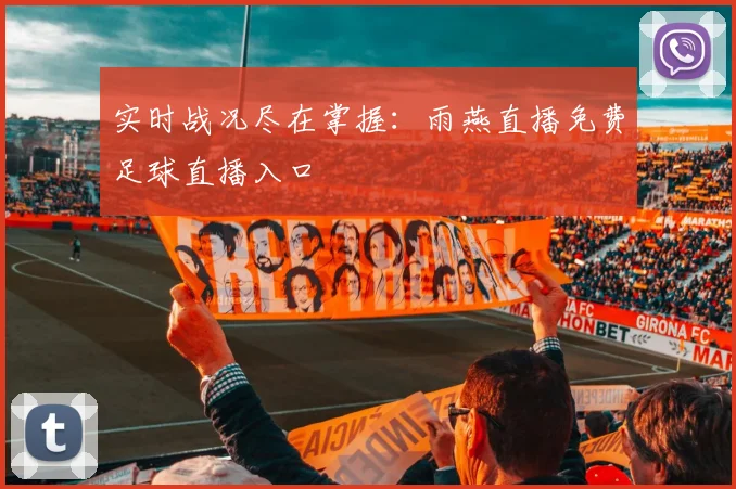 实时战况尽在掌握:雨燕直播免费足球直播入口