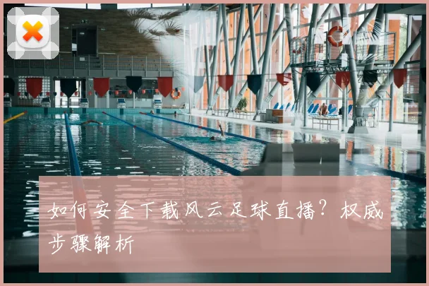 如何安全下载风云足球直播？权威步骤解析