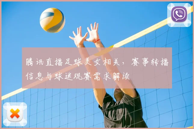 腾讯直播足球美女相关，赛事转播信息与球迷观赛需求解读