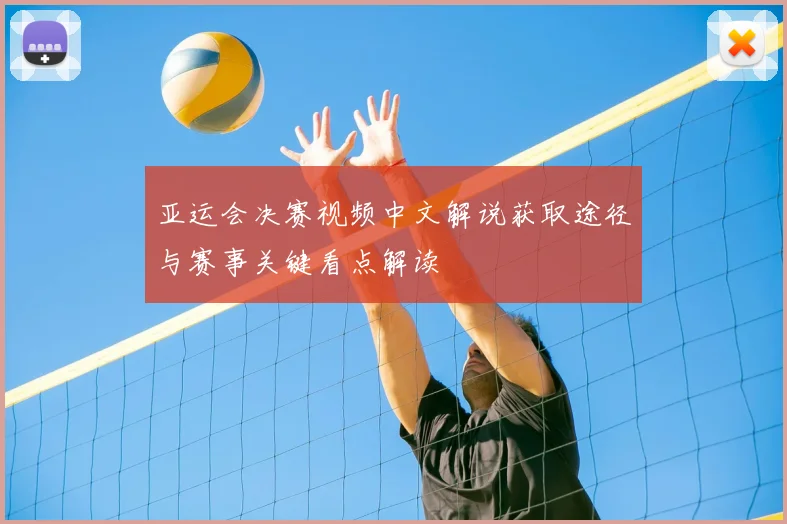 亚运会决赛视频中文解说获取途径与赛事关键看点解读