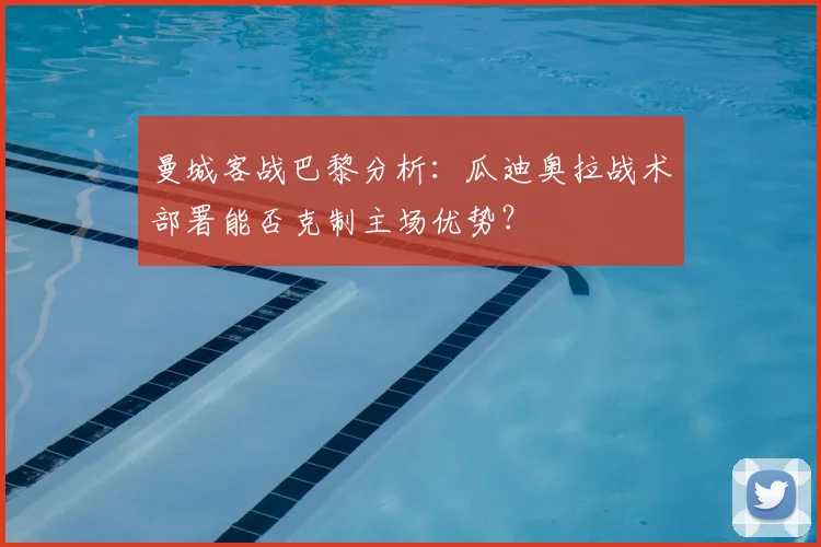 曼城客战巴黎分析：瓜迪奥拉战术部署能否克制主场优势？