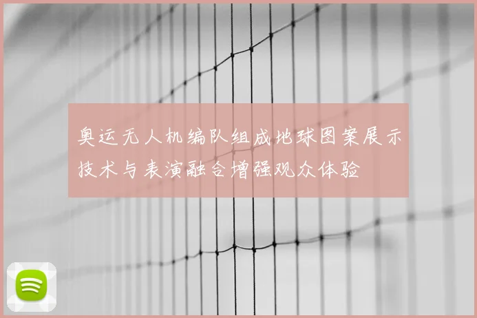 奥运无人机编队组成地球图案展示技术与表演融合增强观众体验