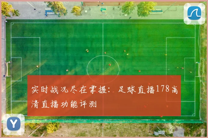 实时战况尽在掌握:足球直播178高清直播功能评测